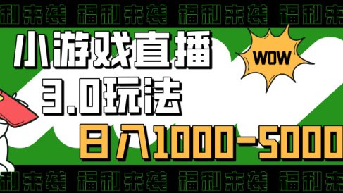 小游戏直播3.0玩法，日入1000-5000，30分钟学会