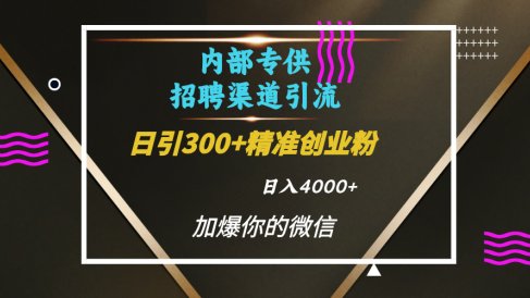 内部招聘引流技术,很实用的引流方法,流量巨大小白轻松上手日引300+精准创业粉,单日可变现4000+