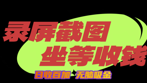 狂赚录屏截图项目,无脑撸金,坐等收钱!