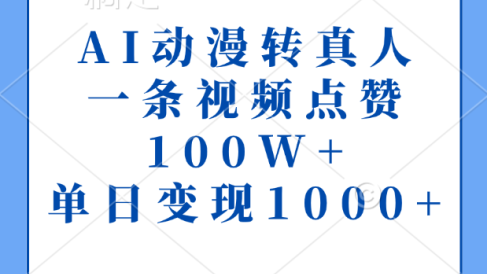 AI动漫转真人,一条视频点赞100W+,单日变现1000+