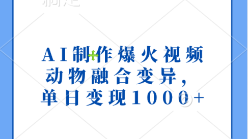 AI制作爆火视频,动物融合变异,单日变现1000+