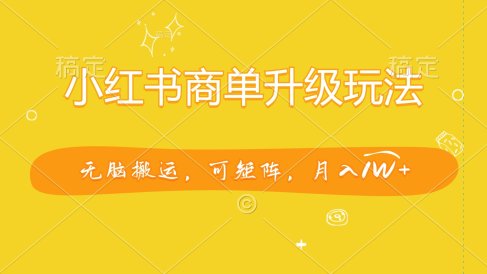 小红书商单升级玩法,无脑搬运,可矩阵,月入1W+