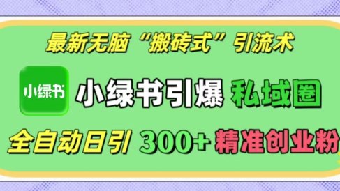 最新无脑“搬砖式”引流术,小绿书引爆私域圈,全自动日引300+精准创业粉!