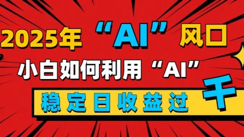 2025“ AI ”风口,新手小白如何利用ai,每日收益稳定过千
