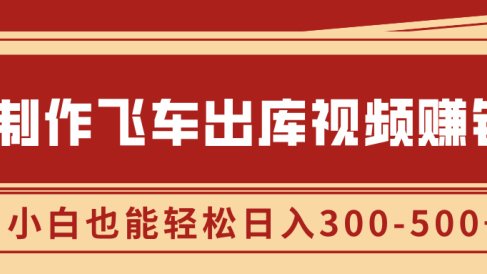 制作飞车出库视频赚钱,玩信息差一单赚50-80,小白也能轻松日入300-500+