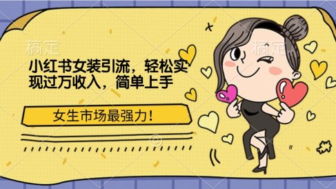 小红书女装引流,女生市场最强力!轻松实现过万收入,简单上手