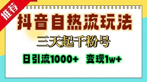 抖音自热流打法,三天起千粉号,单视频十万播放量,日引精准粉1000+,变现1w+