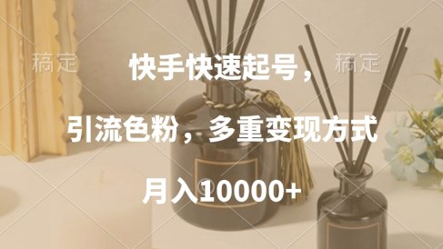 快手快速起号,引流色粉,多重变现方式,月入10000+