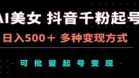 AI美女抖音千粉起号玩法,日入500+,多种变现方式,可批量矩阵起号出售!