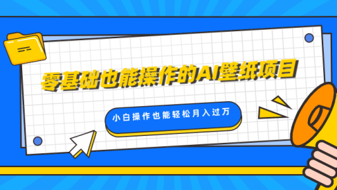 零基础也能操作的AI壁纸项目,轻松复制爆款,0基础小白操作也能轻松月入过万