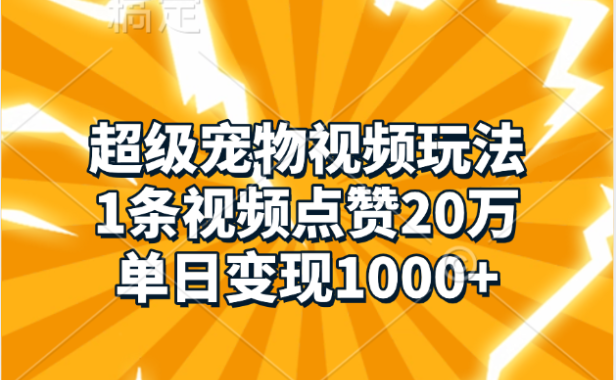 超级宠物视频玩法，1条视频点赞20万，单日变现1000+