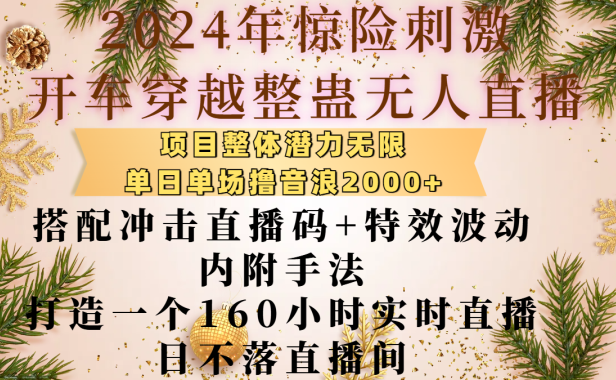2024年惊险刺激开车穿越整蛊无人直播,项目整体也是潜力无限,单日单场撸音浪2000+,搭配冲击直播码+特效波动的内附手法,打造一个160小时实时直播日不落直播间
