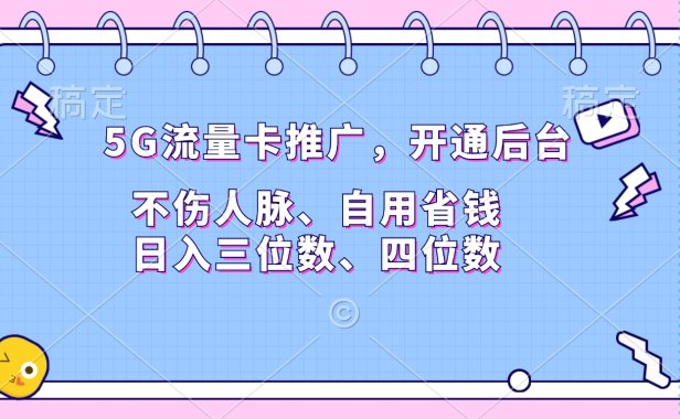 5G流量卡推广,开通后台,不伤人脉、自用省钱,日入三位数、四位数