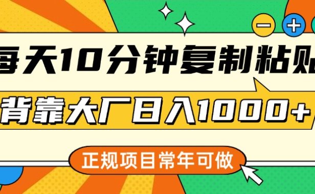 每天10分钟，复制粘贴，背靠大厂日入1000+，正规项目，常年可做