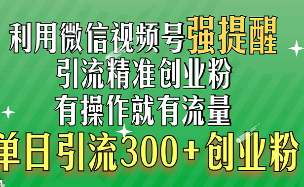 利用微信视频号“强提醒”功能,引流精准创业粉,有操作就有流量,单日引流300+创业粉