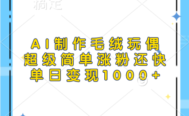 AI制作毛绒玩偶,超级简单涨粉还快,单日变现1000+