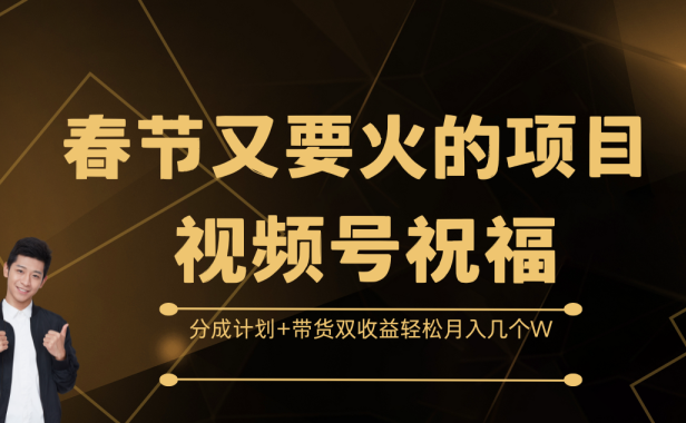 春节又要火的项目,视频号祝福,分成计划+带货双收益,轻松月入几个W