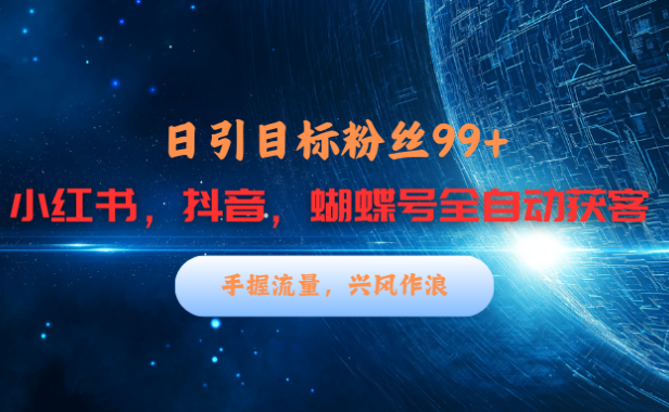 小红书,抖音,蝴蝶号三大平台全自动精准引流获客,每天吸引目标客户99+