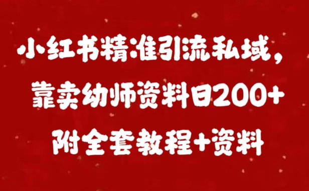 小红书精准引流私域，靠卖幼师资料日200+附全套资料