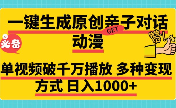 一键生成原创亲子对话动漫，单视频破千万播放，多种变现方式，日入1000+