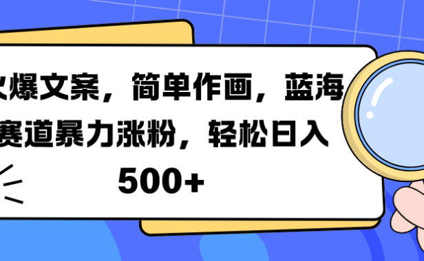 火爆文案，简单作画，蓝海赛道暴力涨粉，轻松日入 500+
