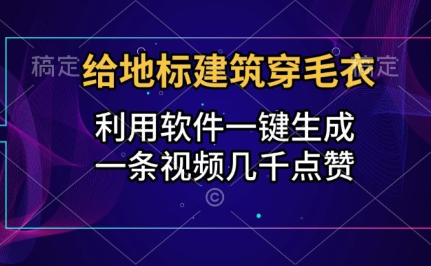 给地标建筑穿毛衣,利用软件一键生成,一条视频几千点赞,涨粉变现两不误