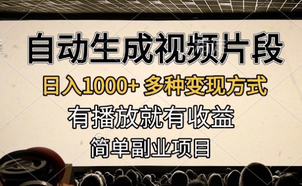 自动生成视频片段，日入1000+，多种变现方式，有播放就有收益，简单副业项目
