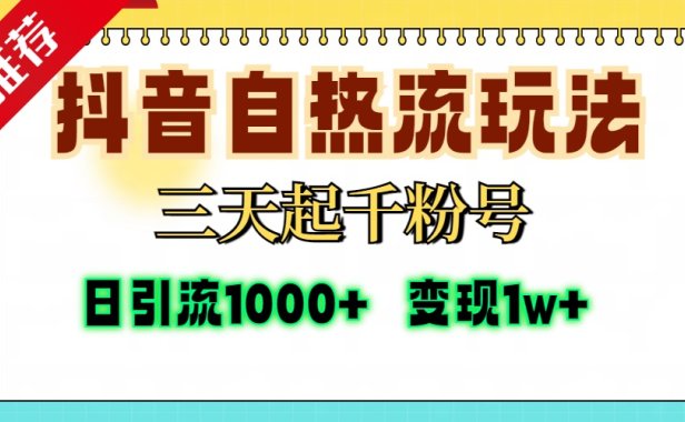 抖音自热流打法，三天起千粉号，单视频十万播放量，日引精准粉1000+，变现1w+