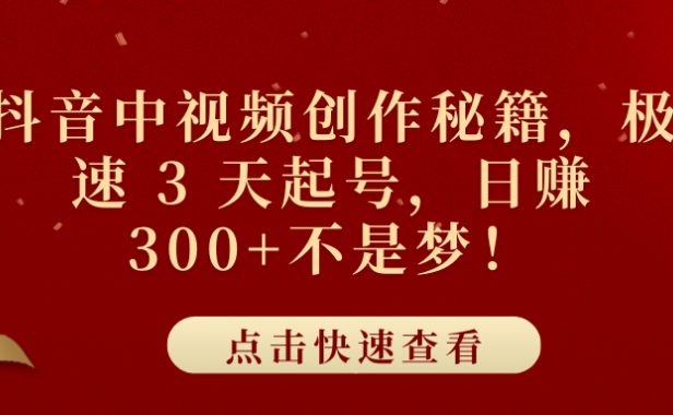 抖音中视频创作秘籍，极速 3 天起号，日赚 300+不是梦！
