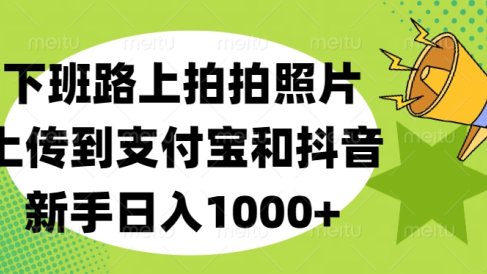 下班路上拍拍照片,上传到支付宝和抖音,新手日入1000+