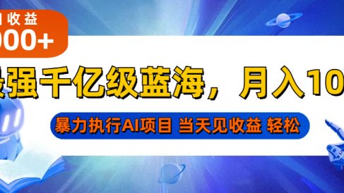 最强千亿级蓝海项目,轻松月入10W+,暴力执行AI项目,当天轻松可见收益