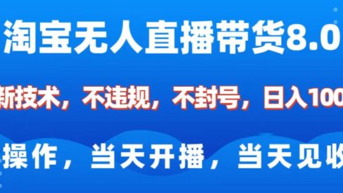 淘宝无人直播带货8.0 全新技术,不违规,不封号,纯小白易操作,当天开播,当天见收益,日入1000+