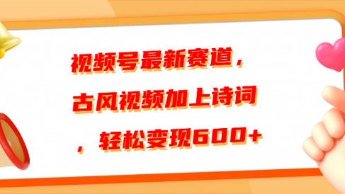 视频号最新赛道,古风视频加上诗词,轻松变现600+