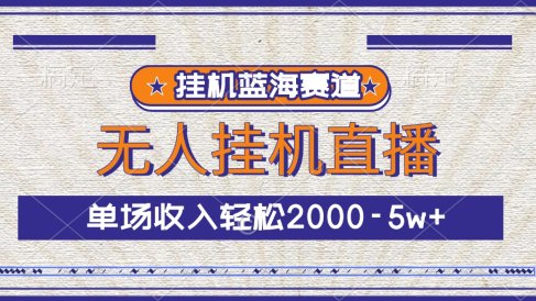 挂机蓝海赛道,无人挂机直播,单场收入轻松2000-5w+