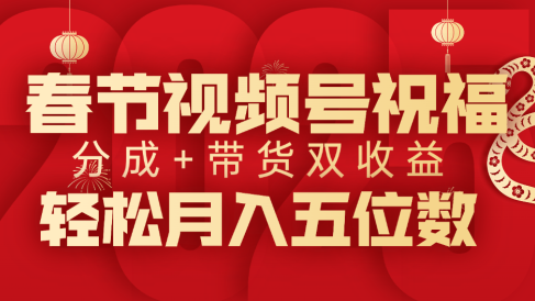 春节视频号祝福项目,分成+带货,双收益,轻松月入五位数