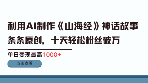 利用AI工具生成《山海经》神话故事,半个月2万粉丝,单日变现最高1000+