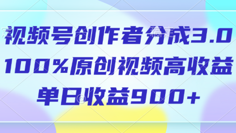 视频号创作者分成3.0,100%原创视频高收益,单日收益900+