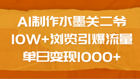 AI制作水墨关二爷,10W+浏览引爆流量,单日变现1000+
