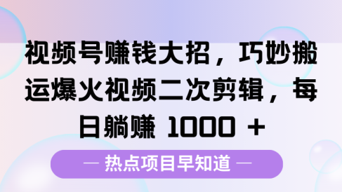 视频号赚钱大招,巧妙搬运爆火视频二次剪辑,每日躺赚 1000 +