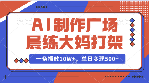 AI制作广场晨练大妈打架,一条播放10W+,单日变现500+