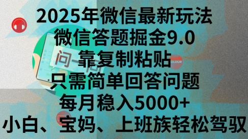 2025年微信最新玩法,微信答题掘金9.0玩法出炉,靠复制粘贴,只需简单回答问题,每月稳入5000+,刚进军自媒体小白、宝妈、上班族都可以轻松驾驭
