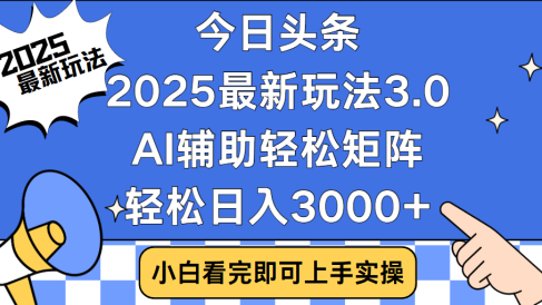 今日头条2025最新玩法3.0，思路简单，复制粘贴，轻松实现矩阵日入3000+