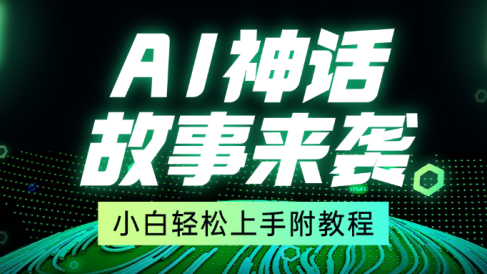 超燃AI神话故事,超级涨粉赛道,7天涨粉1万,单日变现1500+,小白也能轻松上手(附详细教程)