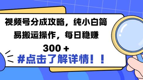 视频号分成攻略,纯小白简易搬运操作,每日稳赚 300 +
