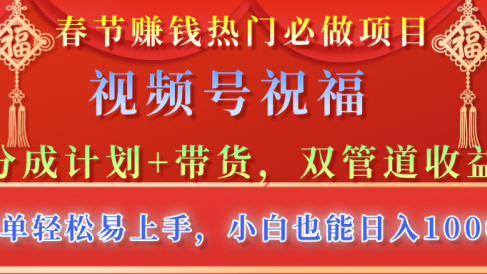 春节赚钱热门必做项目,视频号祝福,分成计划+带货,双管道收益,简单轻松易上手,小白也能日入1000+