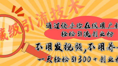 快手宝藏级引流技术,不用发视频,不用养号,纯纯搬砖操作,在线私信轻松引流创业粉,一天能引300 + 创业粉