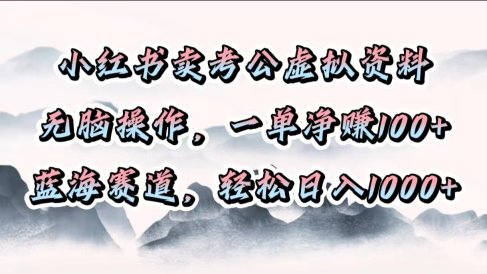 小红书卖考公虚拟资料,无脑操作,一单净赚100+,蓝海赛道,轻松日入1000+