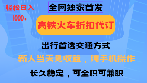 全网独家首发 全国高铁火车折扣代订 新手当日变现 纯手机操作 日入1000+