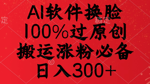 AI软件换脸,100%过原创,搬运涨粉必备,日入300+