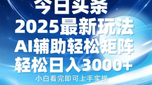 今日头条2025最新玩法,思路简单,复制粘贴,AI辅助,轻松矩阵日入3000+